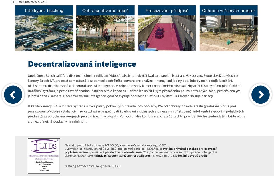 Proto dokážou všechny kamery Bosch IVA pracovat samostatně bez pomoci centrálního serveru pro analýzu nemají ani jediný bod, kde by mohlo dojít k selhání.
