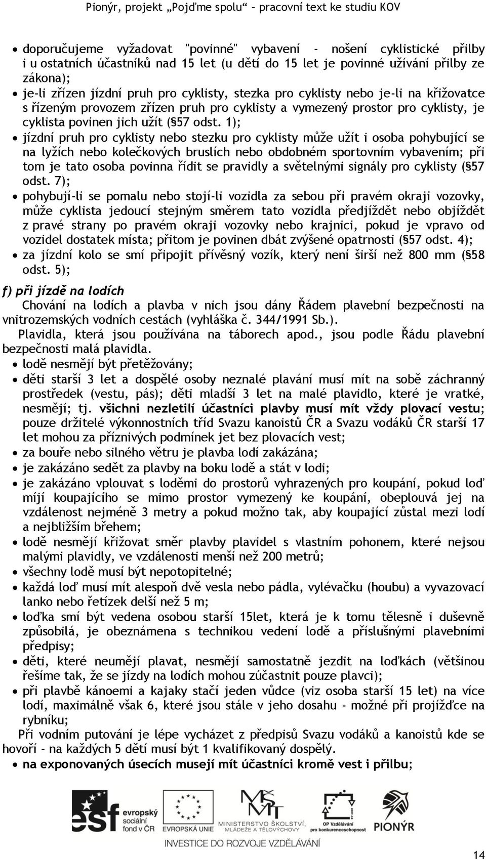 1); jízdní pruh pro cyklisty nebo stezku pro cyklisty může užít i osoba pohybující se na lyžích nebo kolečkových bruslích nebo obdobném sportovním vybavením; při tom je tato osoba povinna řídit se