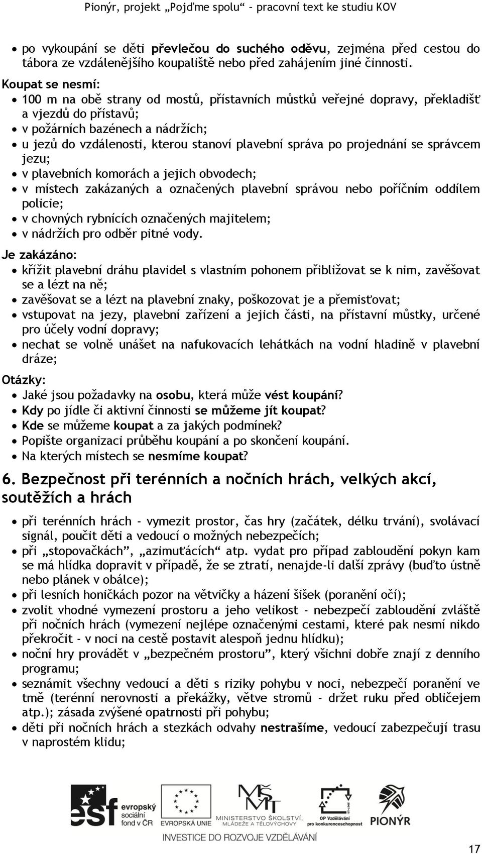 správa po projednání se správcem jezu; v plavebních komorách a jejich obvodech; v místech zakázaných a označených plavební správou nebo poříčním oddílem policie; v chovných rybnících označených