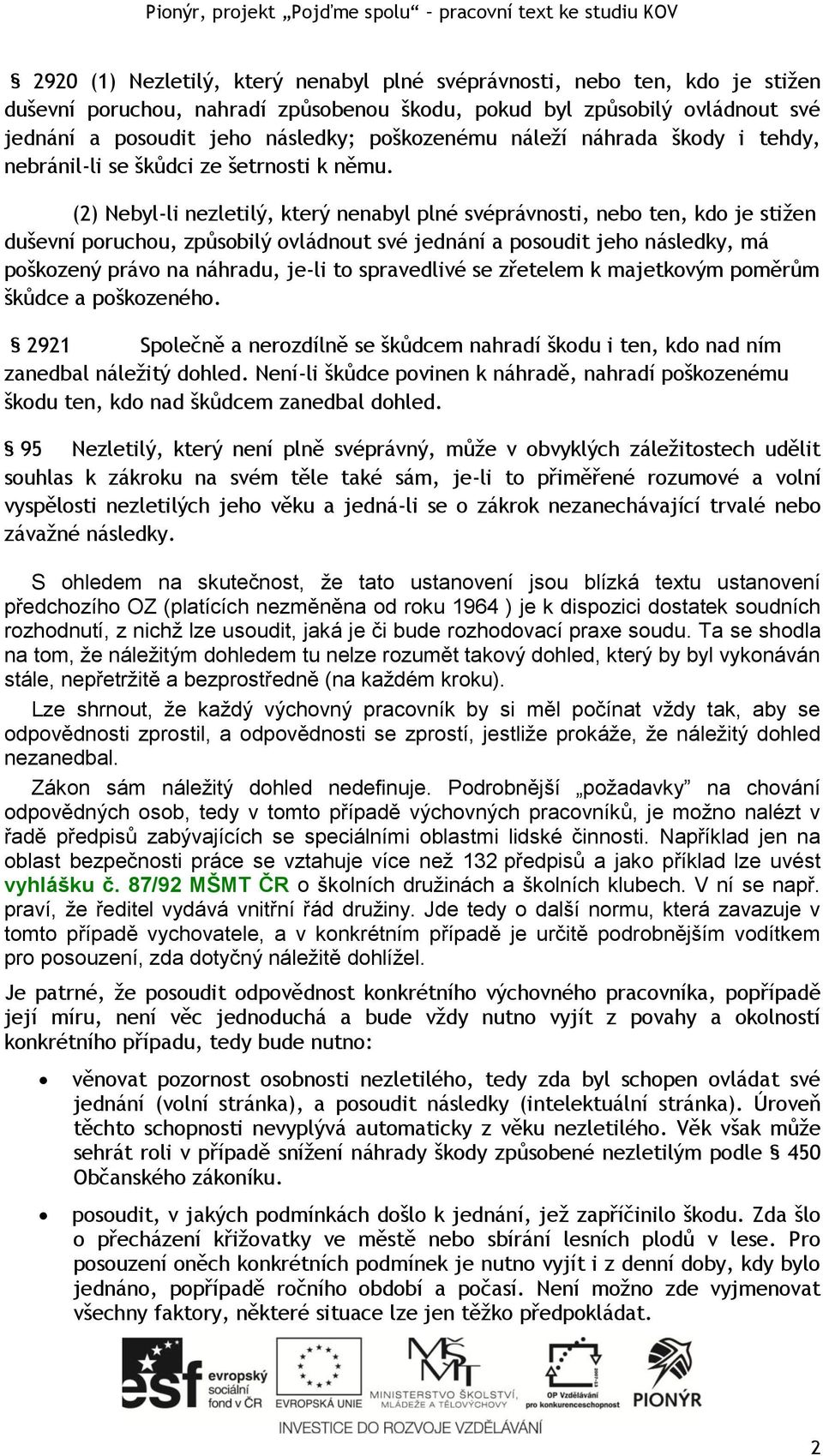 (2) Nebyl-li nezletilý, který nenabyl plné svéprávnosti, nebo ten, kdo je stižen duševní poruchou, způsobilý ovládnout své jednání a posoudit jeho následky, má poškozený právo na náhradu, je-li to