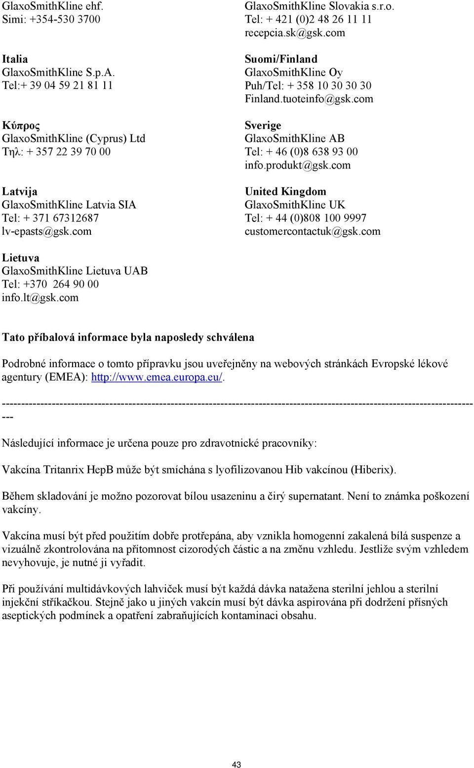 sk@gsk.com Suomi/Finland GlaxoSmithKline Oy Puh/Tel: + 358 10 30 30 30 Finland.tuoteinfo@gsk.com Sverige GlaxoSmithKline AB Tel: + 46 (0)8 638 93 00 info.produkt@gsk.