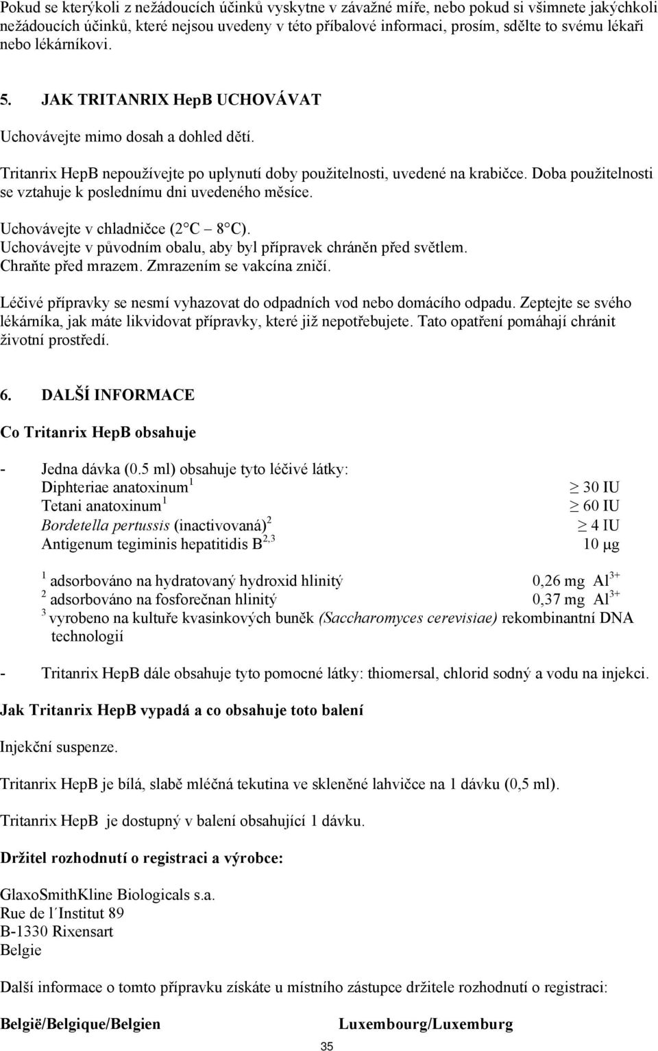 Doba použitelnosti se vztahuje k poslednímu dni uvedeného měsíce. Uchovávejte v chladničce (2 C 8 C). Uchovávejte v původním obalu, aby byl přípravek chráněn před světlem. Chraňte před mrazem.