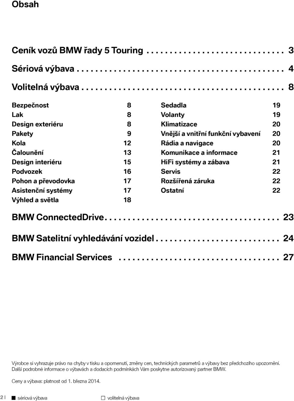 světla 18 Sedadla 19 Volanty 19 Klimatizace 20 Vnější a vnitřní funkční vybavení 20 Rádia a navigace 20 Komunikace a informace 21 HiFi systémy a zábava 21 Servis 22 Rozšířená záruka 22 Ostatní 22 BMW