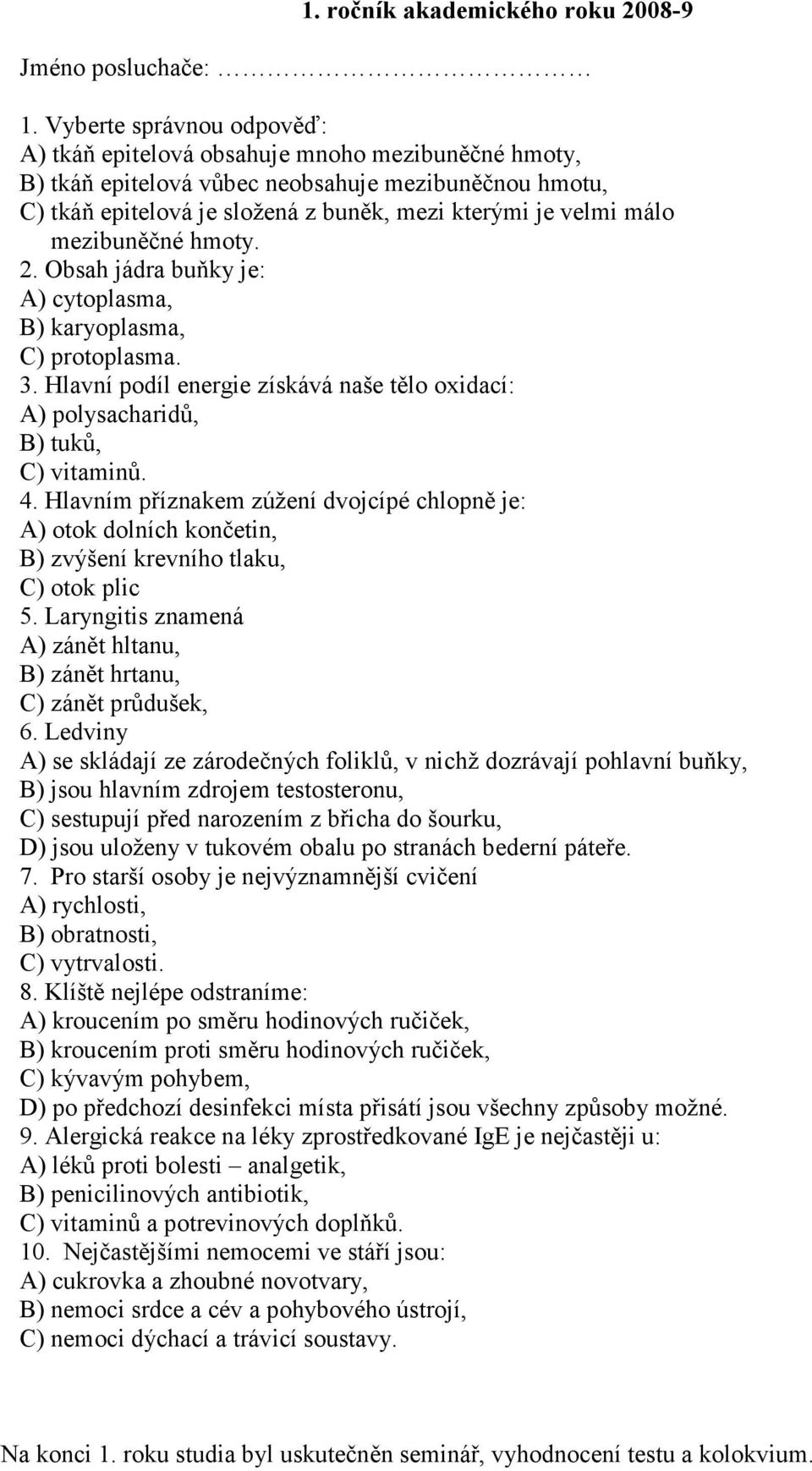 mezibuněčné hmoty. 2. Obsah jádra buňky je: A) cytoplasma, B) karyoplasma, C) protoplasma. 3. Hlavní podíl energie získává naše tělo oxidací: A) polysacharidů, B) tuků, C) vitaminů. 4.