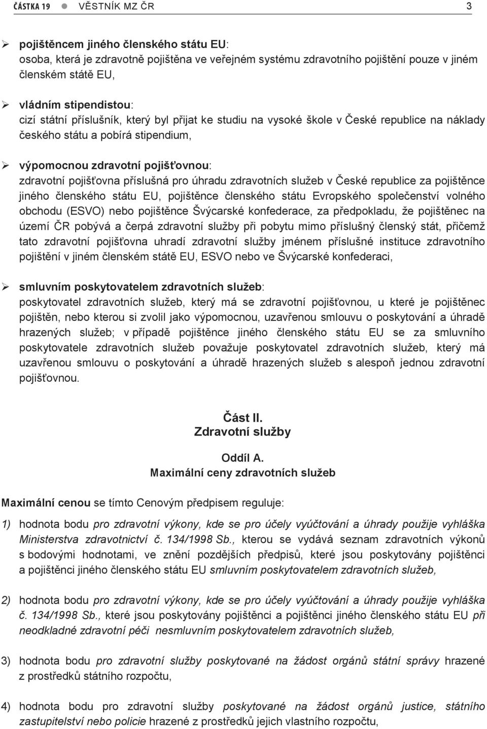 úhradu zdravotních služeb v České republice za pojištěnce jiného členského státu EU, pojištěnce členského státu Evropského společenství volného obchodu (ESVO) nebo pojištěnce Švýcarské konfederace,