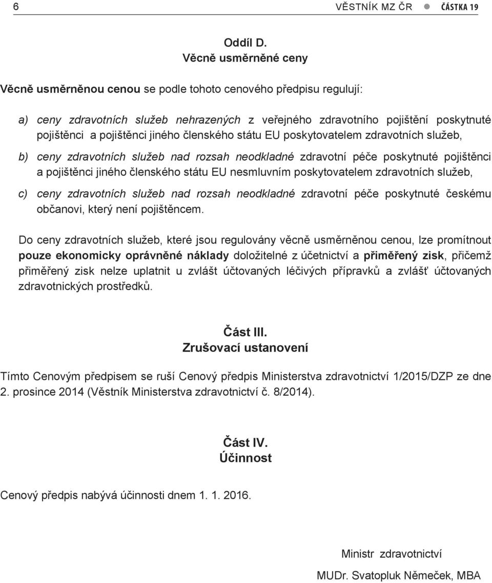 jiného členského státu EU poskytovatelem zdravotních služeb, b) ceny zdravotních služeb nad rozsah neodkladné zdravotní péče poskytnuté pojištěnci a pojištěnci jiného členského státu EU nesmluvním