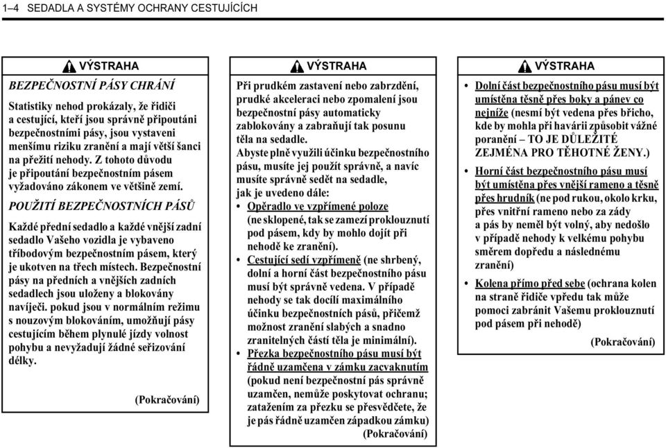 POUŽITÍ BEZPEČNOSTNÍCH PÁSŮ Každé přední sedadlo a každé vnější zadní sedadlo Vašeho vozidla je vybaveno tříbodovým bezpečnostním pásem, který je ukotven na třech místech.