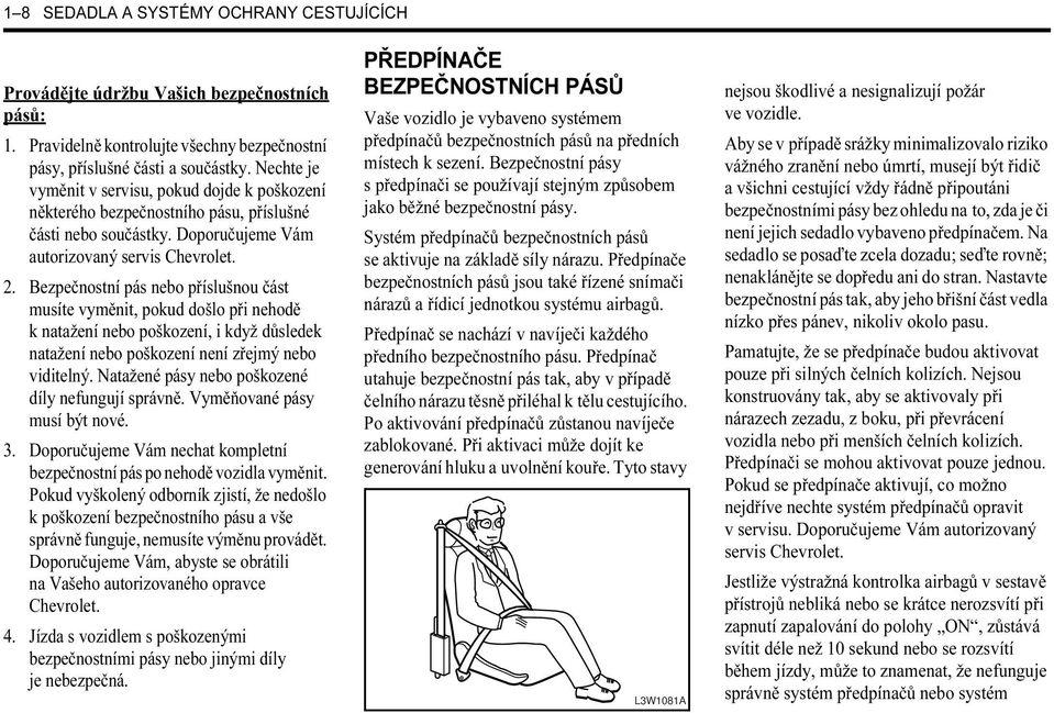 Bezpečnostní pás nebo příslušnou část musíte vyměnit, pokud došlo při nehodě k natažení nebo poškození, i když důsledek natažení nebo poškození není zřejmý nebo viditelný.