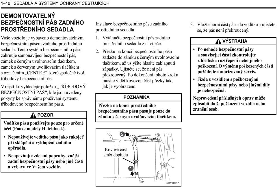 tříbodový bezpečnostní pás. V rejstříku vyhledejte položku TŘÍBODOVÝ BEZPEČNOSTNÍ PÁS, kde jsou uvedeny pokyny ke správnému používání systému tříbodového bezpečnostního pásu.