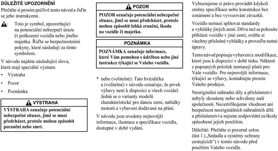 Výstraha Pozor Poznámka VÝSTRAHA VÝSTRAHA označuje potenciální nebezpečné situace, jimž se musí předcházet, protože mohou způsobit poranění nebo smrt.