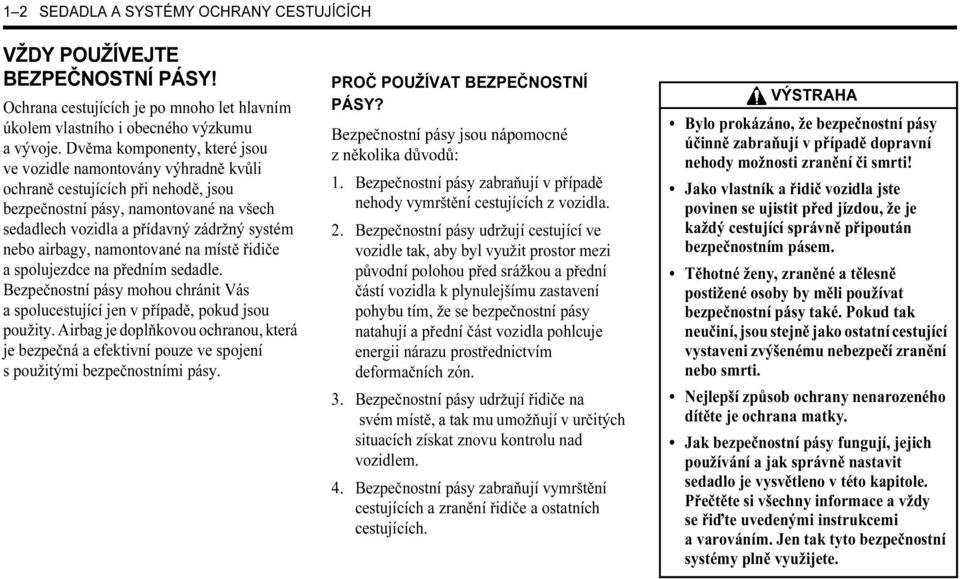 airbagy, namontované na místě řidiče a spolujezdce na předním sedadle. Bezpečnostní pásy mohou chránit Vás a spolucestující jen v případě, pokud jsou použity.