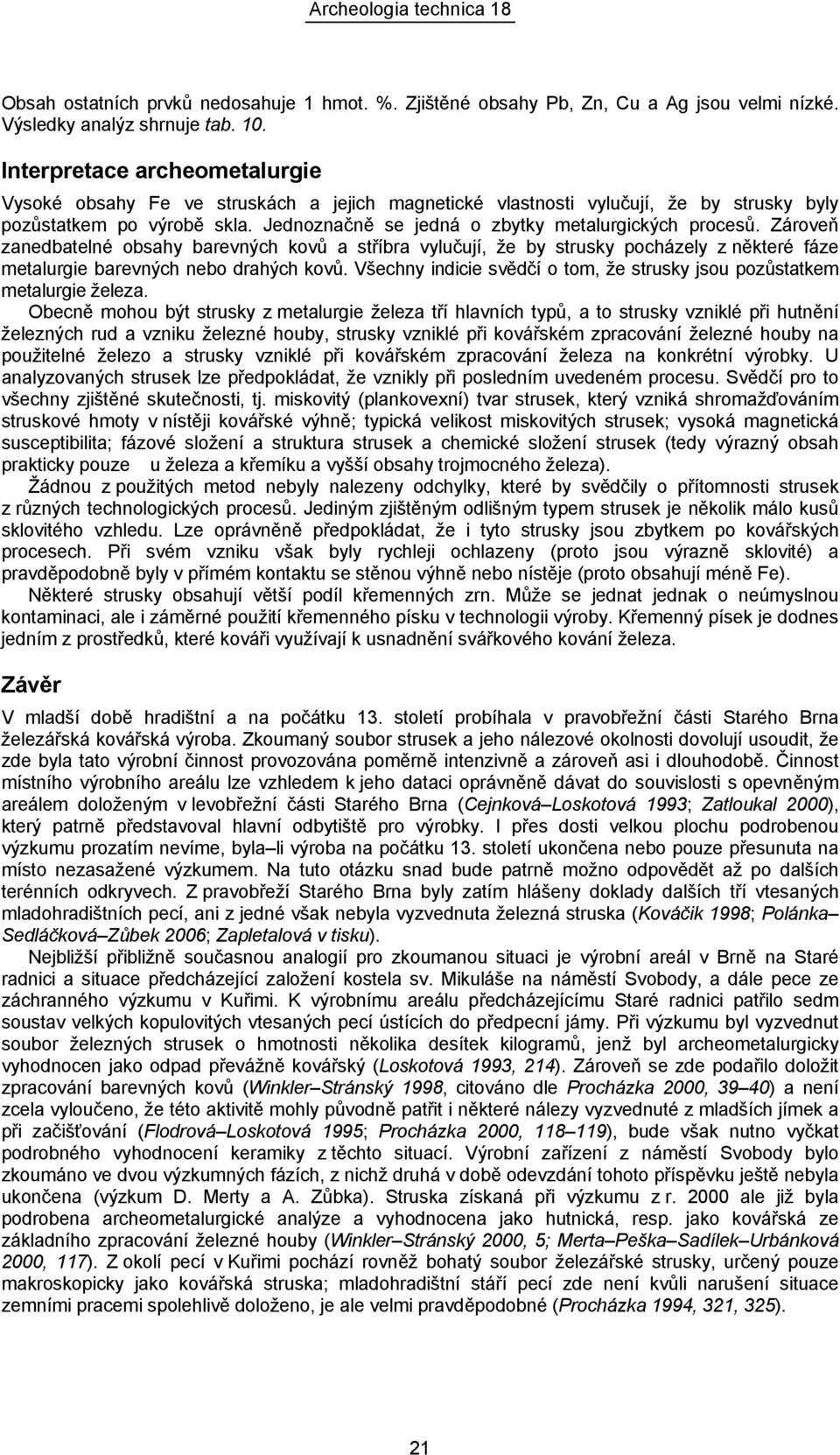 Jednoznačně se jedná o zbytky metalurgických procesů. Zároveň zanedbatelné obsahy barevných kovů a stříbra vylučují, že by strusky pocházely z některé fáze metalurgie barevných nebo drahých kovů.