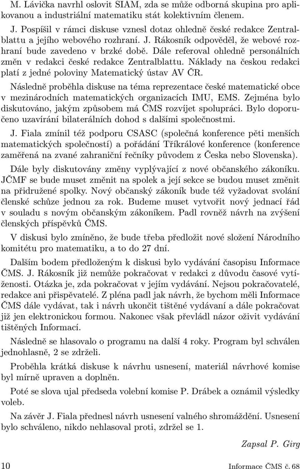 Dále referoval ohledně personálních změn v redakci české redakce Zentralblattu. Náklady na českou redakci platí z jedné poloviny Matematický ústav AV ČR.