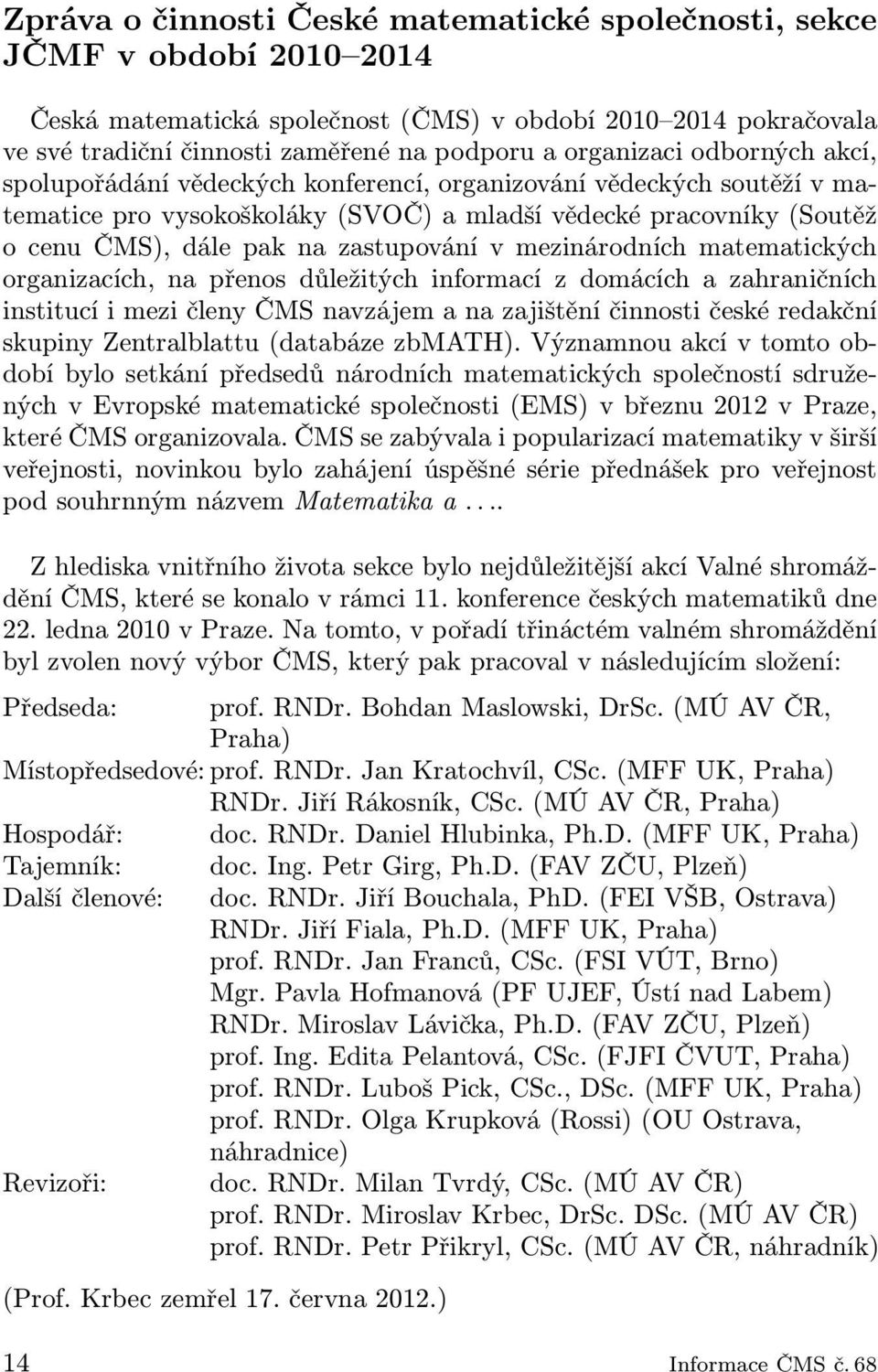 zastupování v mezinárodních matematických organizacích, na přenos důležitých informací z domácích a zahraničních institucí i mezi členy ČMS navzájem a na zajištění činnosti české redakční skupiny