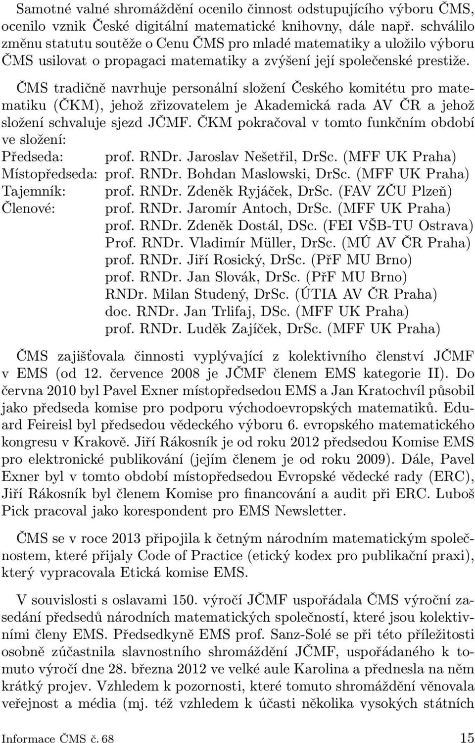 ČMS tradičně navrhuje personální složení Českého komitétu pro matematiku(čkm), jehož zřizovatelem je Akademická rada AV ČR a jehož složení schvaluje sjezd JČMF.