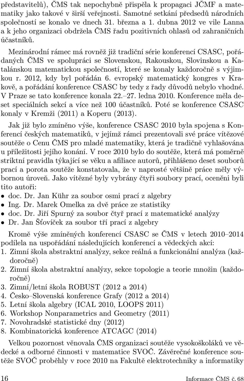 Mezinárodní rámec má rovněž již tradiční série konferencí CSASC, pořádaných ČMS ve spolupráci se Slovenskou, Rakouskou, Slovinskou a Katalánskou matematickou společností, které se konaly každoročně s