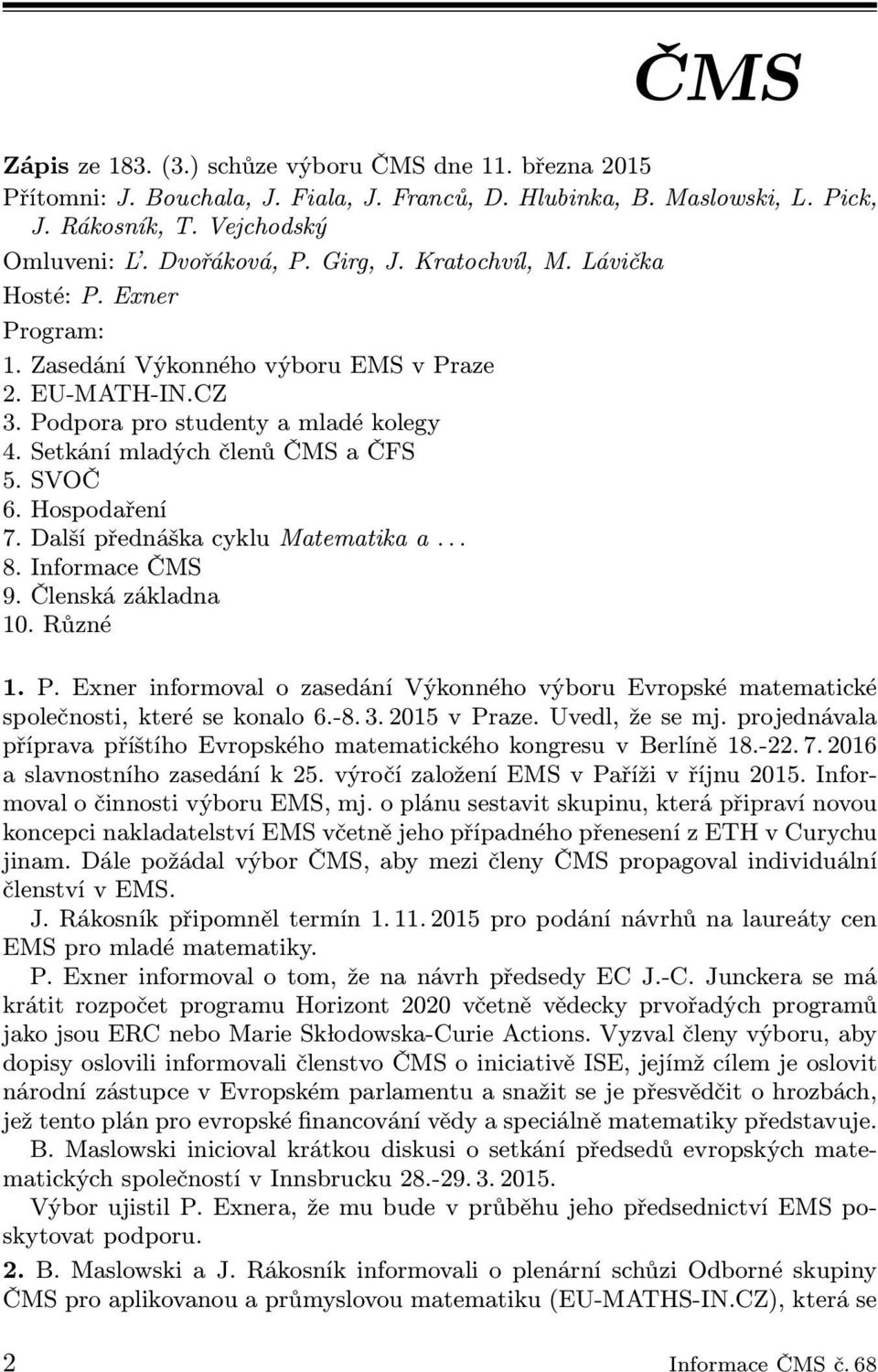 DalšípřednáškacykluMatematikaa... 8. Informace ČMS 9. Členská základna 10. Různé 1. P. Exner informoval o zasedání Výkonného výboru Evropské matematické společnosti, které se konalo 6.-8. 3.