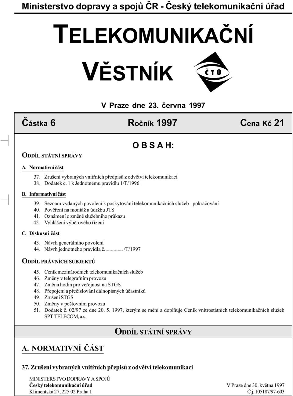 Seznam vydaných povolení k poskytování telekomunikaèních služeb - pokraèování 40. Povìøení na montáž a údržbu JTS 41. Oznámení o zmìnì služebního prùkazu 42. Vyhlášení výbìrového øízení C.