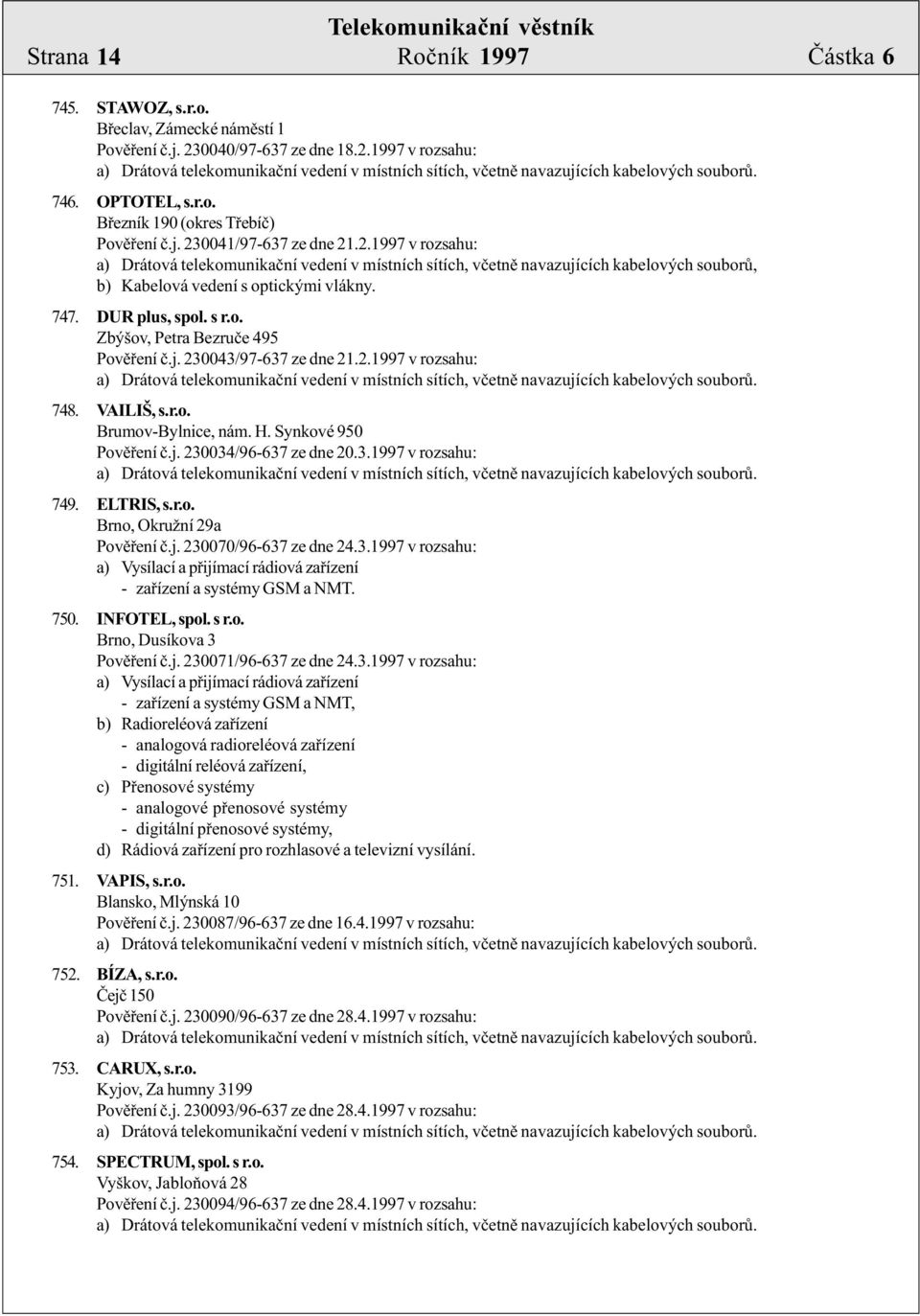 H. Synkové 950 Povìøení è.j. 230034/96-637 ze dne 20.3.1997 v rozsahu: 749. ELTRIS, s.r.o. Brno, Okružní 29a Povìøení è.j. 230070/96-637 ze dne 24.3.1997 v rozsahu: a) Vysílací a pøijímací rádiová zaøízení - zaøízení a systémy GSM a NMT.