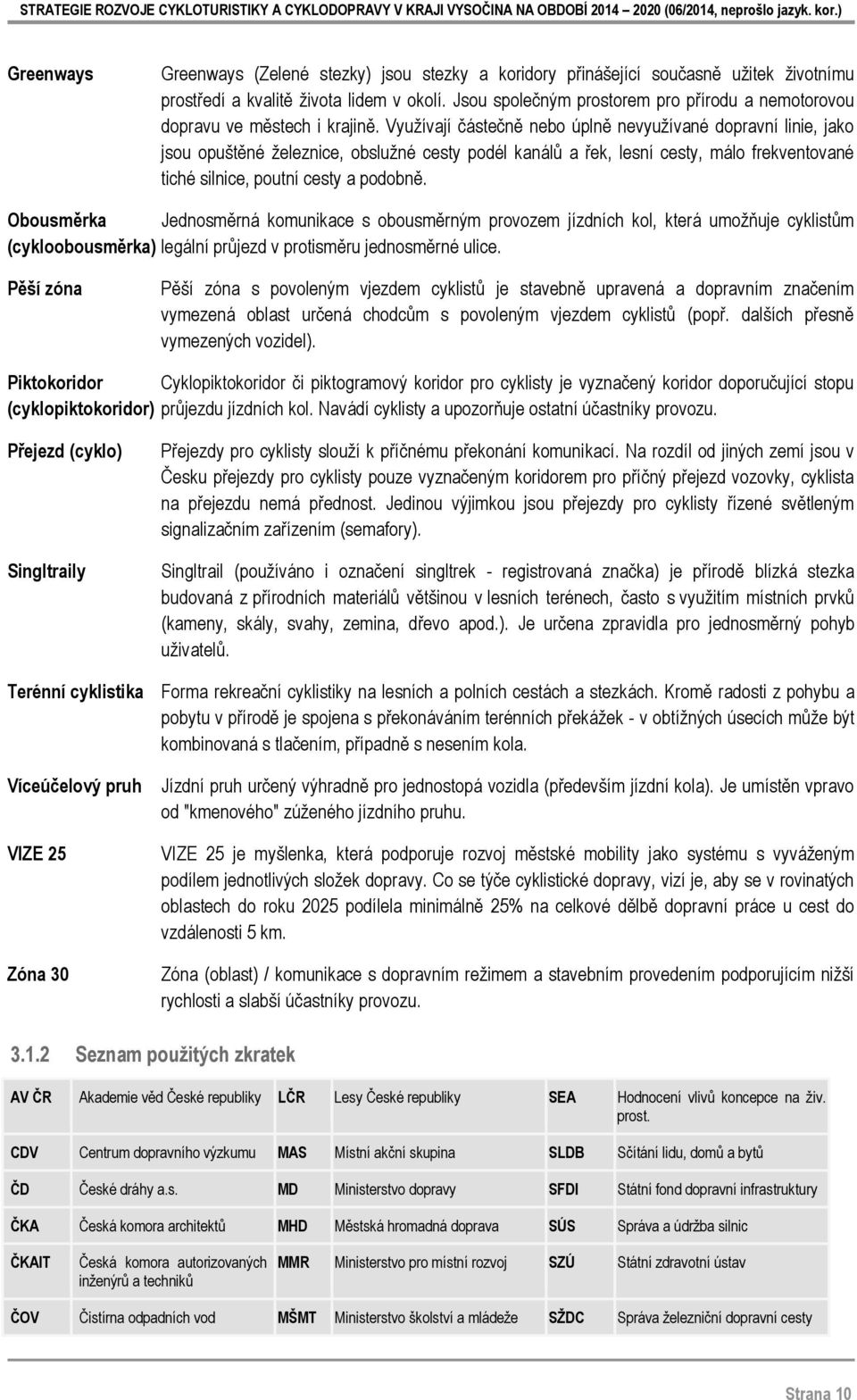 Využívají částečně nebo úplně nevyužívané dopravní linie, jako jsou opuštěné železnice, obslužné cesty podél kanálů a řek, lesní cesty, málo frekventované tiché silnice, poutní cesty a podobně.