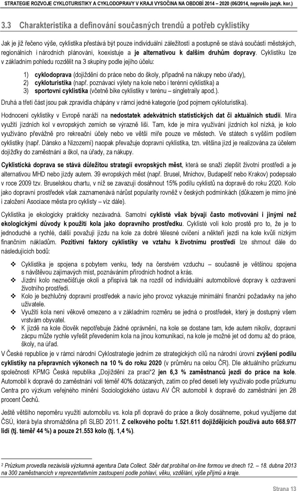 Cyklistiku lze v základním pohledu rozdělit na 3 skupiny podle jejího účelu: 1) cyklodoprava (dojíždění do práce nebo do školy, případně na nákupy nebo úřady), 2) cykloturistika (např.