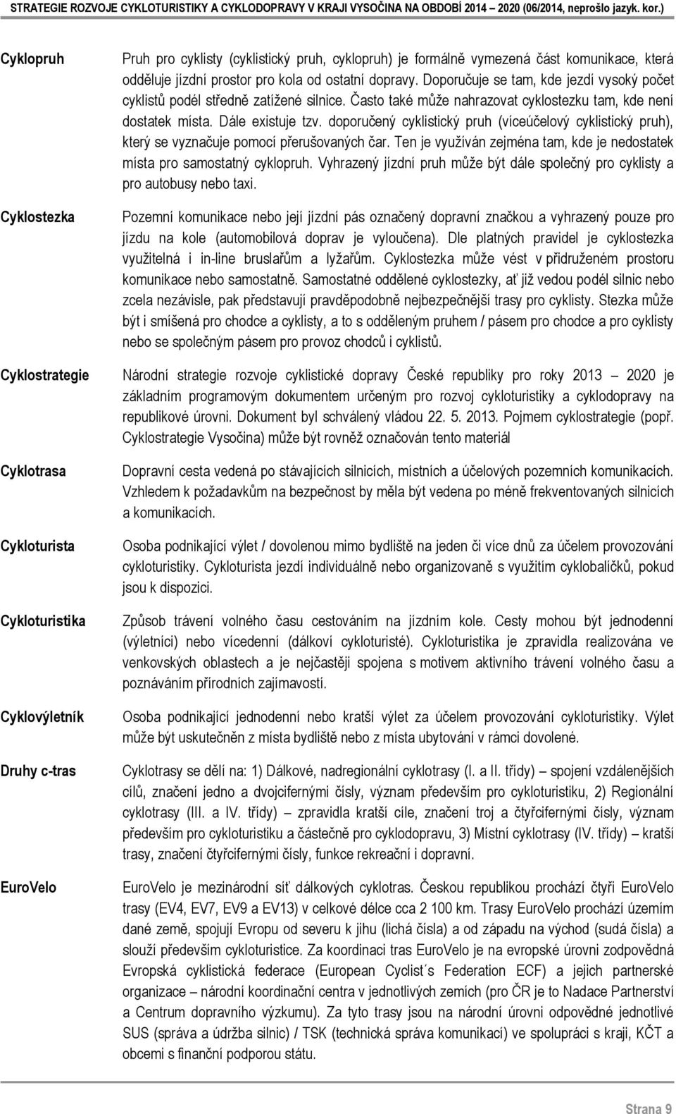 Často také může nahrazovat cyklostezku tam, kde není dostatek místa. Dále existuje tzv. doporučený cyklistický pruh (víceúčelový cyklistický pruh), který se vyznačuje pomocí přerušovaných čar.