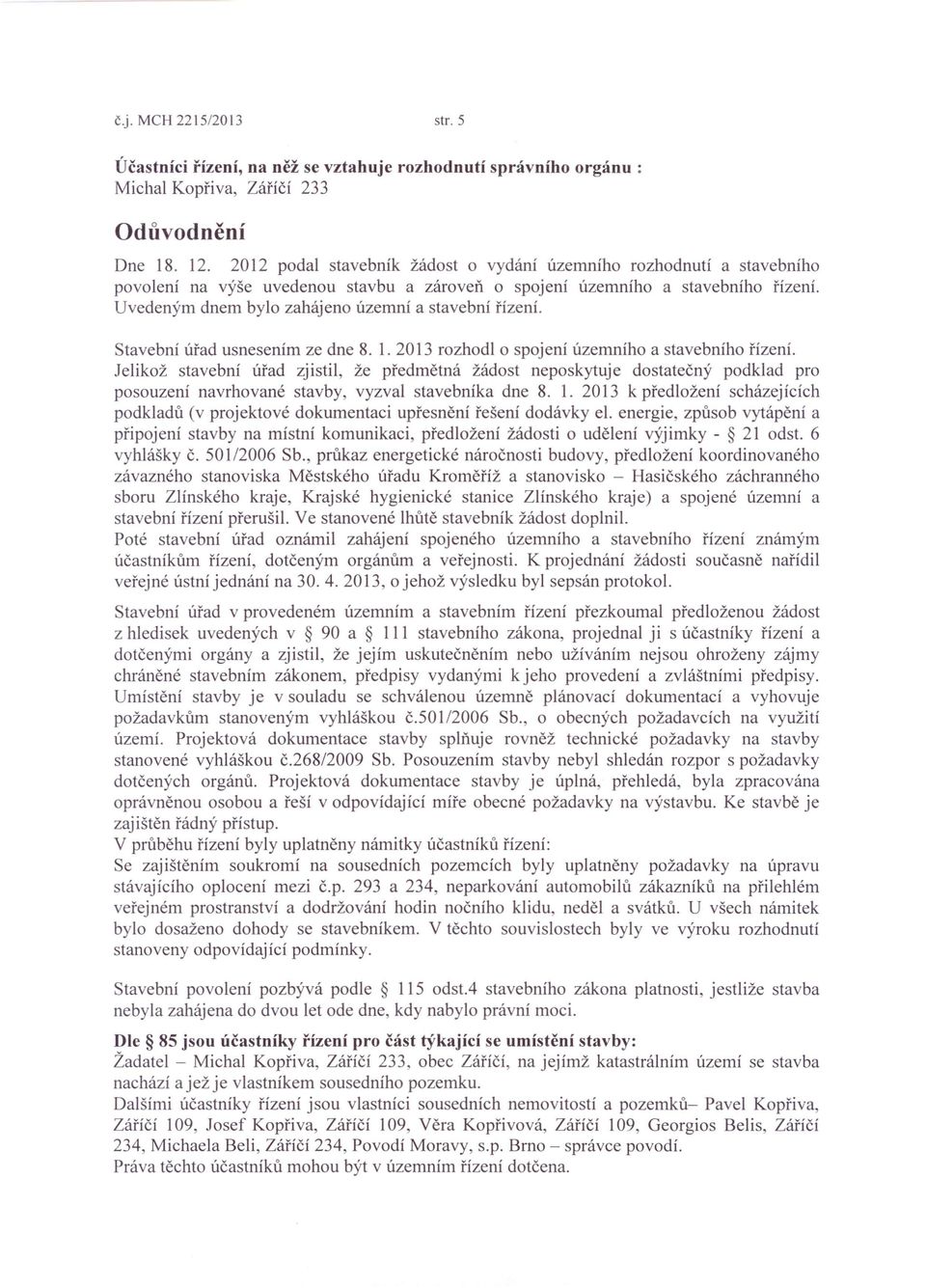 Uvedeným dnem bylo zahájeno územní a stavební řízení. Stavební úřad usnesením ze dne 8. 1. 2013 rozhodlo spojení územního a stavebního řízení.