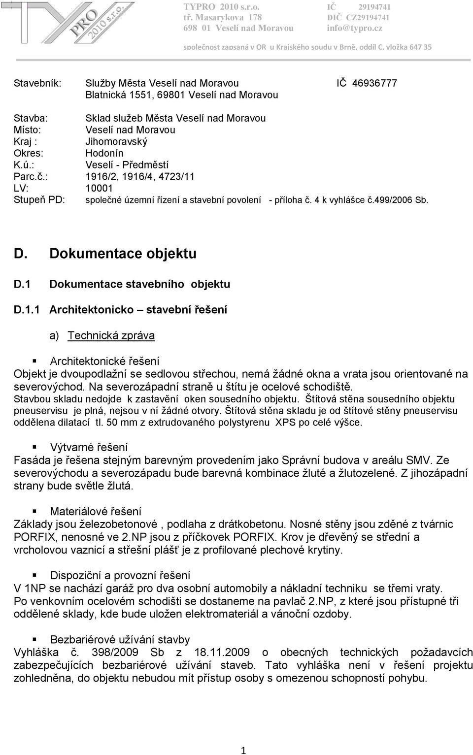 1 Dokumentace stavebního objektu D.1.1 Architektonicko stavební řešení a) Technická zpráva Architektonické řešení Objekt je dvoupodlažní se sedlovou střechou, nemá žádné okna a vrata jsou orientované na severovýchod.