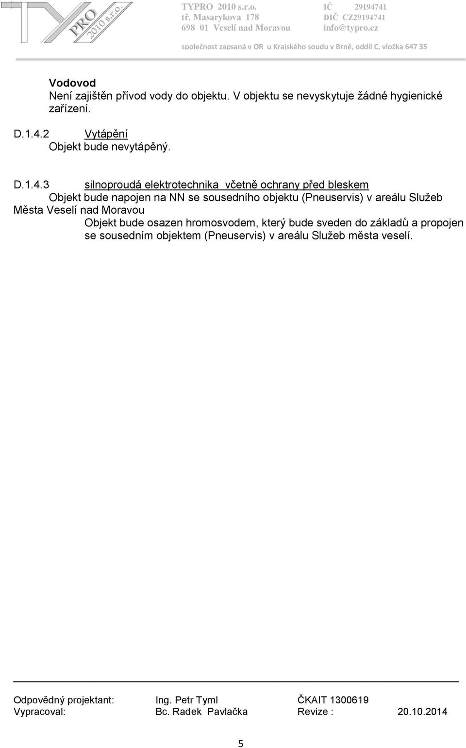 3 silnoproudá elektrotechnika včetně ochrany před bleskem Objekt bude napojen na NN se sousedního objektu (Pneuservis) v areálu Služeb