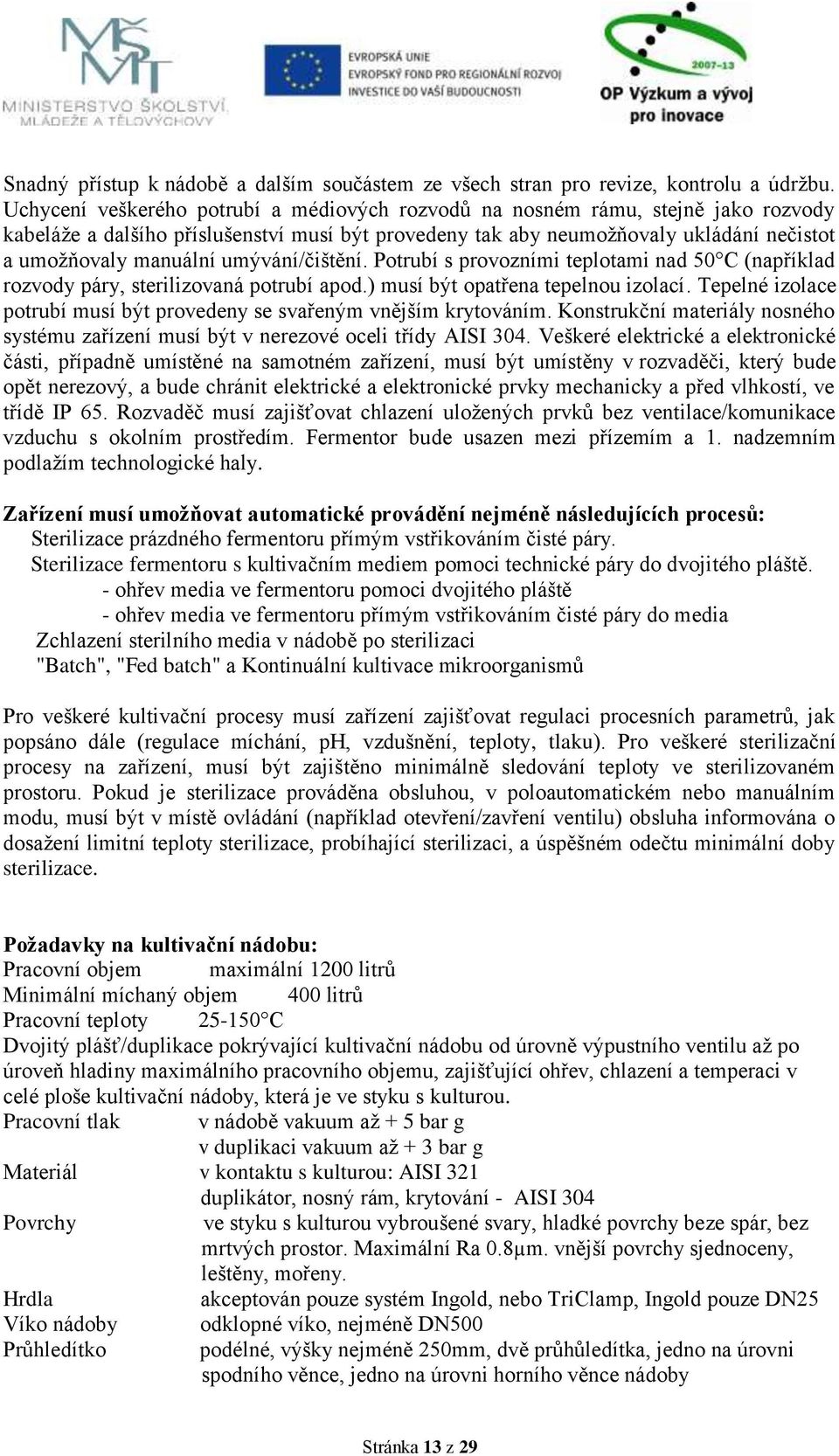 umývání/čištění. Potrubí s provozními teplotami nad 50 C (například rozvody páry, sterilizovaná potrubí apod.) musí být opatřena tepelnou izolací.