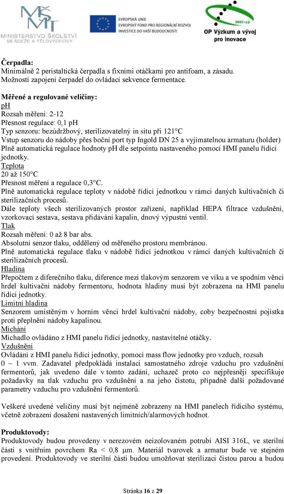 vyjímatelnou armaturu (holder) Plně automatická regulace hodnoty ph dle setpointu nastaveného pomocí HMI panelu řídící jednotky. Teplota 20 až 150 C Přesnost měření a regulace 0,3 C.