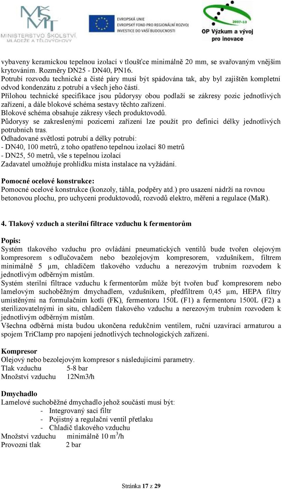 Přílohou technické specifikace jsou půdorysy obou podlaží se zákresy pozic jednotlivých zařízení, a dále blokové schéma sestavy těchto zařízení. Blokové schéma obsahuje zákresy všech produktovodů.