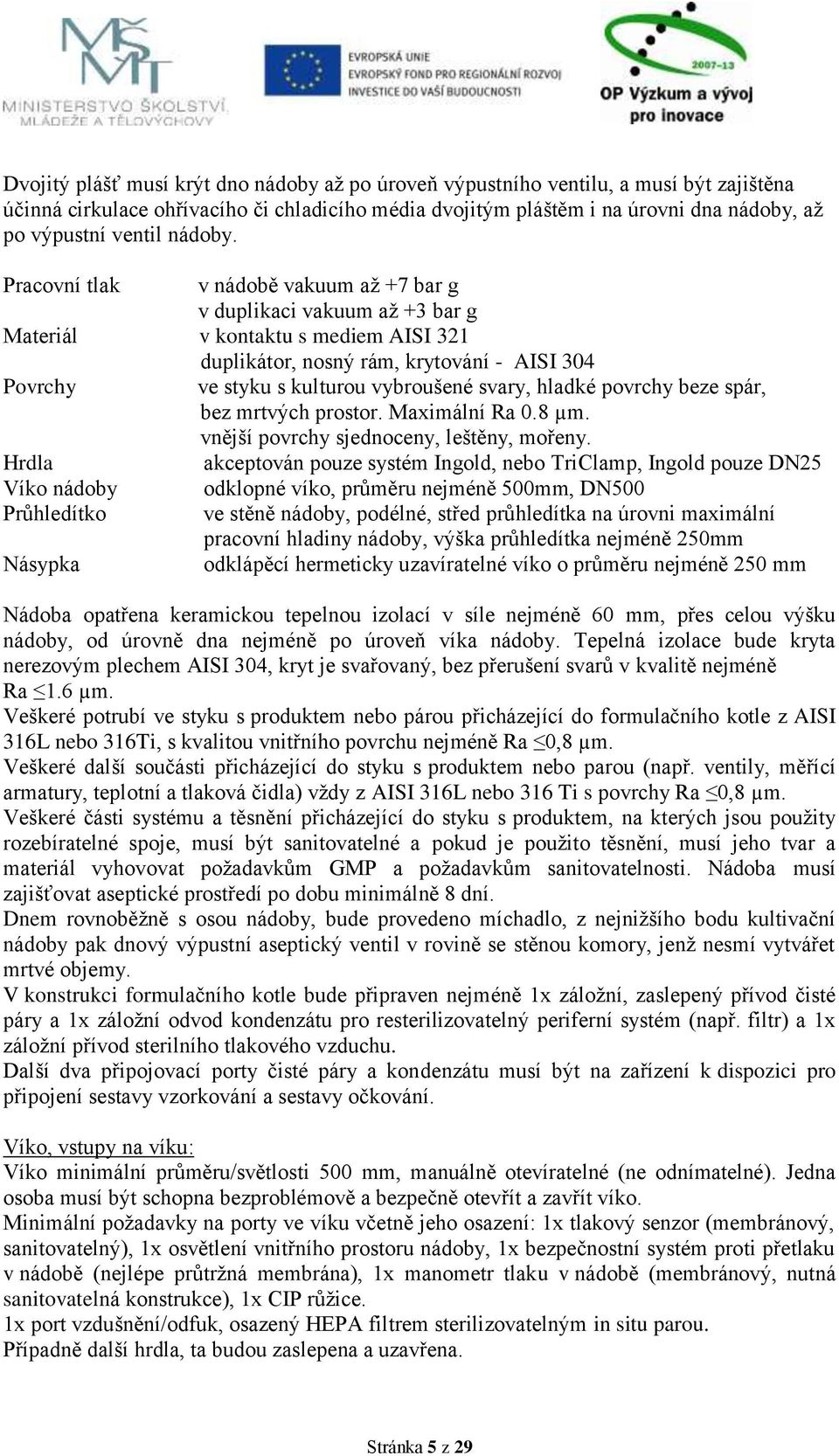 Pracovní tlak v nádobě vakuum až +7 bar g v duplikaci vakuum až +3 bar g Materiál v kontaktu s mediem AISI 321 duplikátor, nosný rám, krytování - AISI 304 Povrchy ve styku s kulturou vybroušené