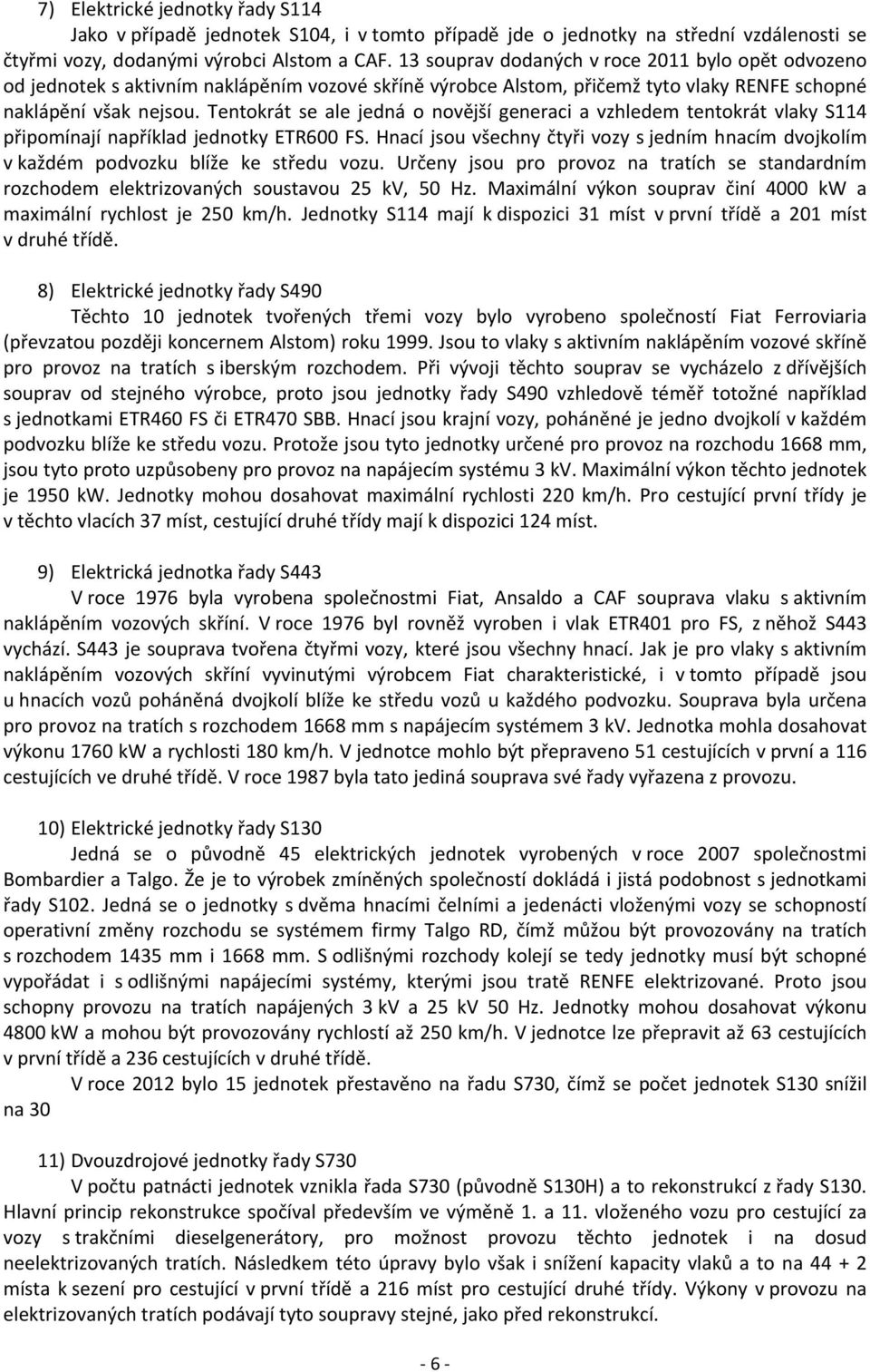 Tentokrát se ale jedná o novější generaci a vzhledem tentokrát vlaky S114 připomínají například jednotky ETR600 FS.