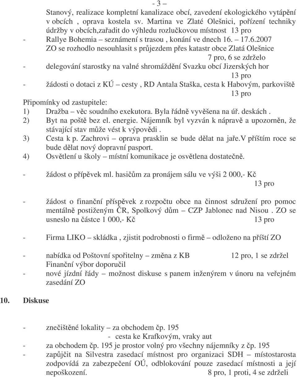 17.6.2007 ZO se rozhodlo nesouhlasit s prjezdem pes katastr obce Zlatá Olešnice 7 pro, 6 se zdrželo - delegování starostky na valné shromáždní Svazku obcí Jizerských hor - žádosti o dotaci z KÚ