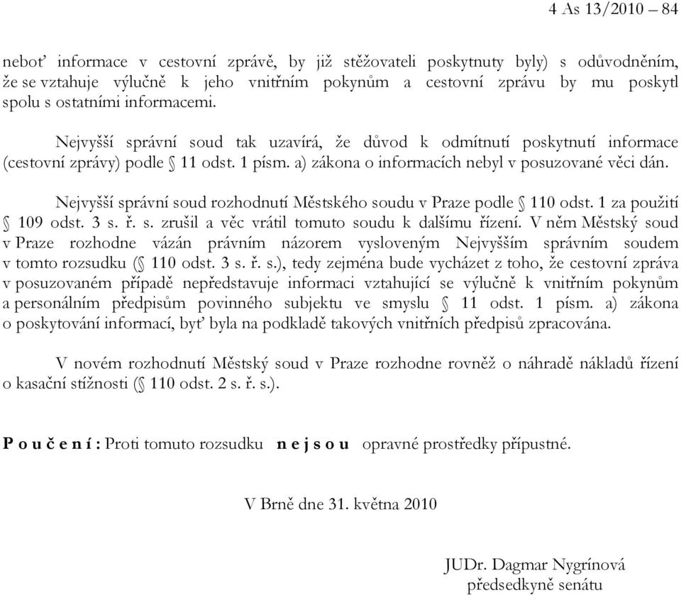 Nejvyšší správní soud rozhodnutí Městského soudu v Praze podle 110 odst. 1 za použití 109 odst. 3 s. ř. s. zrušil a věc vrátil tomuto soudu k dalšímu řízení.