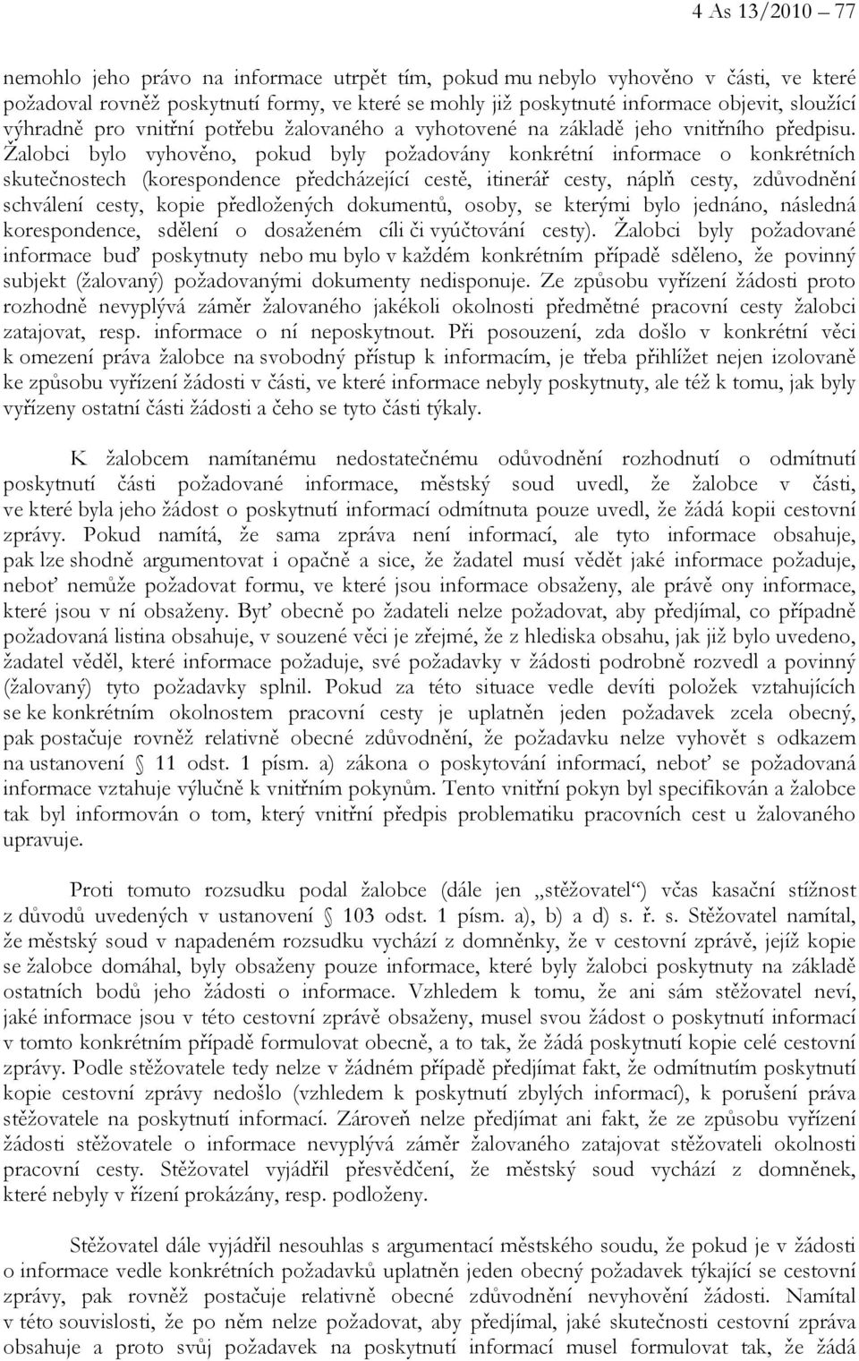 Žalobci bylo vyhověno, pokud byly požadovány konkrétní informace o konkrétních skutečnostech (korespondence předcházející cestě, itinerář cesty, náplň cesty, zdůvodnění schválení cesty, kopie