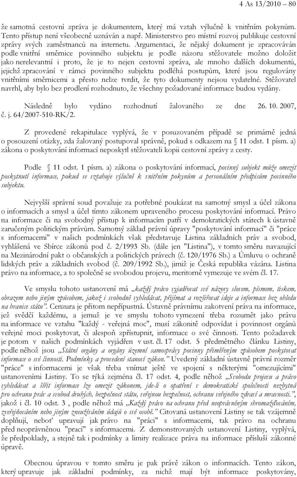 Argumentaci, že nějaký dokument je zpracováván podle vnitřní směrnice povinného subjektu je podle názoru stěžovatele možno doložit jako nerelevantní i proto, že je to nejen cestovní zpráva, ale mnoho