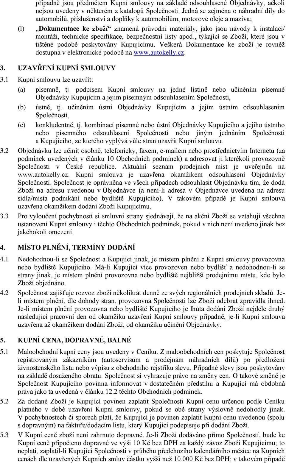 technické specifikace, bezpečnostní listy apod., týkající se Zboží, které jsou v tištěné podobě poskytovány Kupujícímu. Veškerá Dokumentace ke zboží je rovněž dostupná v elektronické podobě na www.