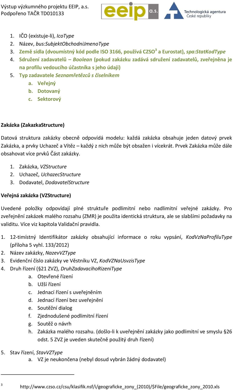 Sektorový Zakázka (ZakazkaStructure) Datová struktura zakázky obecně odpovídá modelu: každá zakázka obsahuje jeden datový prvek Zakázka, a prvky Uchazeč a Vítěz každý z nich může být obsažen i