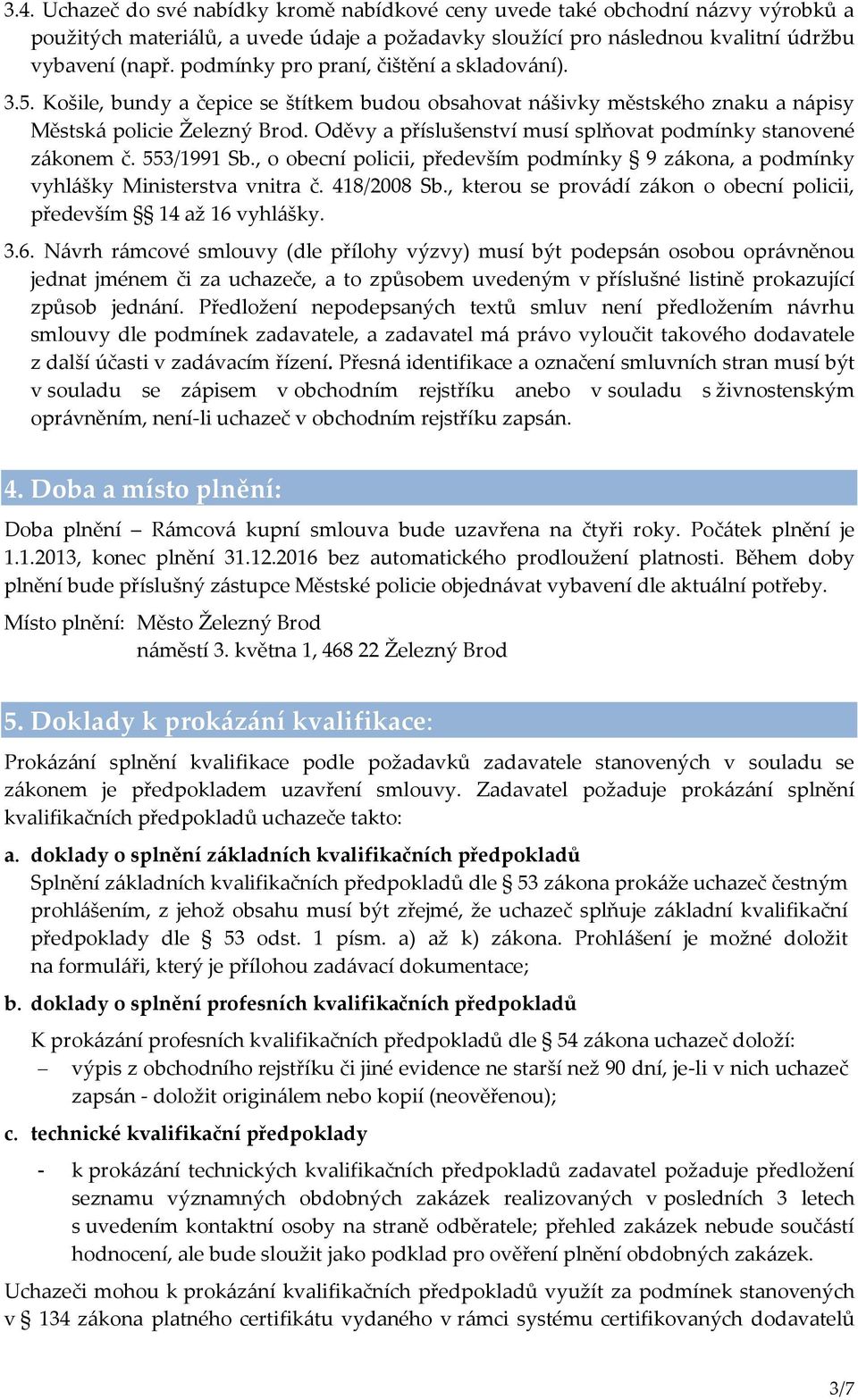 Oděvy a příslušenství musí splňovat podmínky stanovené zákonem č. 553/1991 Sb., o obecní policii, především podmínky 9 zákona, a podmínky vyhlášky Ministerstva vnitra č. 418/2008 Sb.