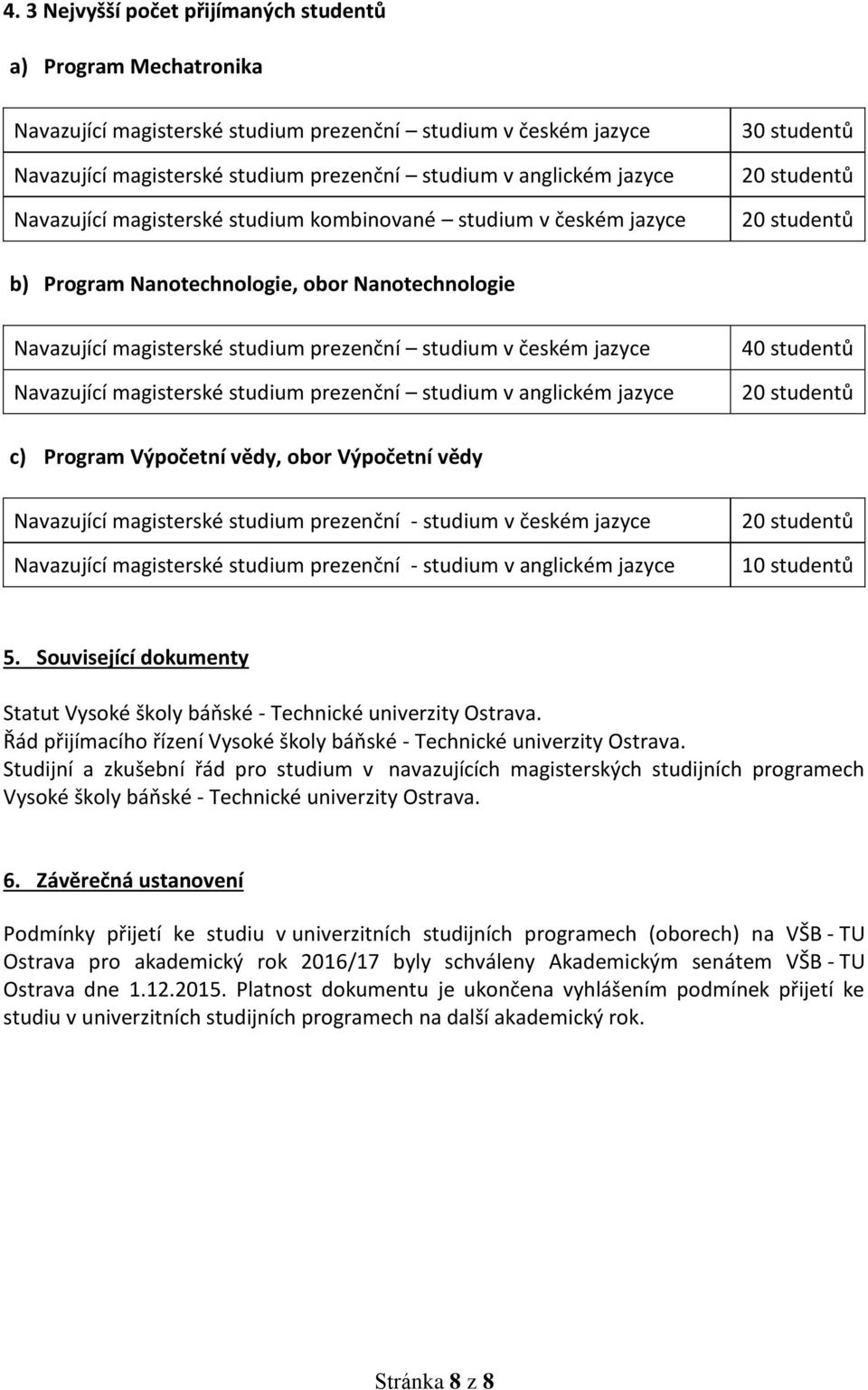 studium v českém jazyce Navazující magisterské studium prezenční studium v anglickém jazyce 40 studentů 20 studentů c) Program Výpočetní vědy, obor Výpočetní vědy Navazující magisterské studium