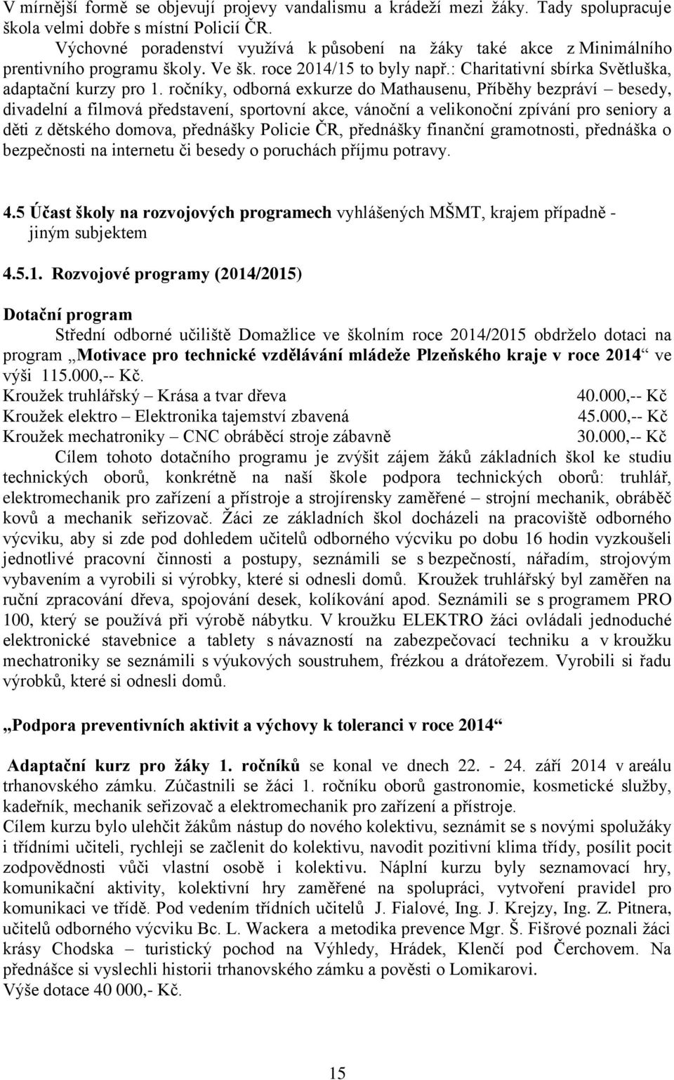 ročníky, odborná exkurze do Mathausenu, Příběhy bezpráví besedy, divadelní a filmová představení, sportovní akce, vánoční a velikonoční zpívání pro seniory a děti z dětského domova, přednášky Policie