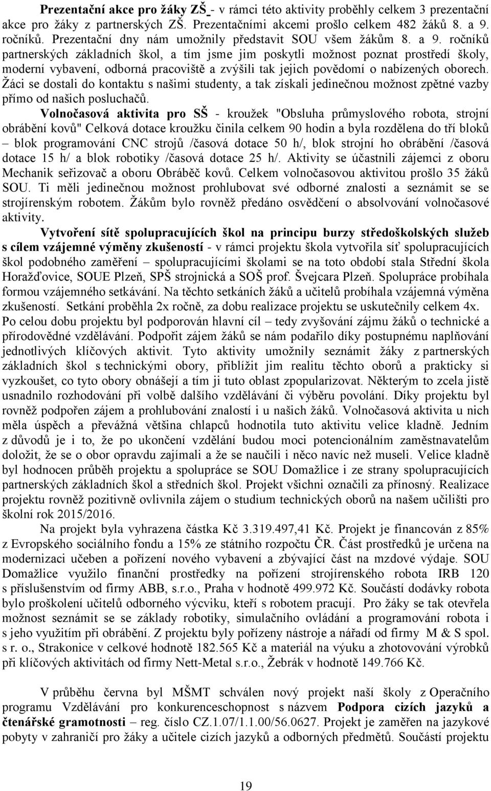 ročníků partnerských základních škol, a tím jsme jim poskytli možnost poznat prostředí školy, moderní vybavení, odborná pracoviště a zvýšili tak jejich povědomí o nabízených oborech.