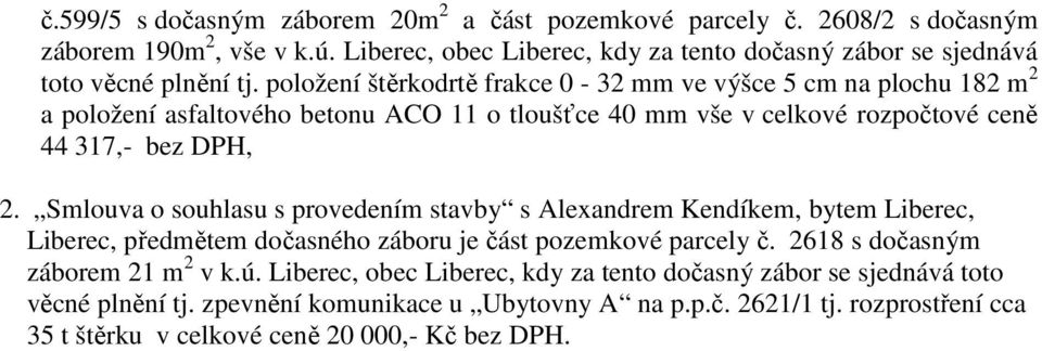 položení štěrkodrtě frakce 0-32 mm ve výšce 5 cm na plochu 182 m 2 a položení asfaltového betonu ACO 11 o tloušťce 40 mm vše v celkové rozpočtové ceně 44 317,- bez DPH, 2.