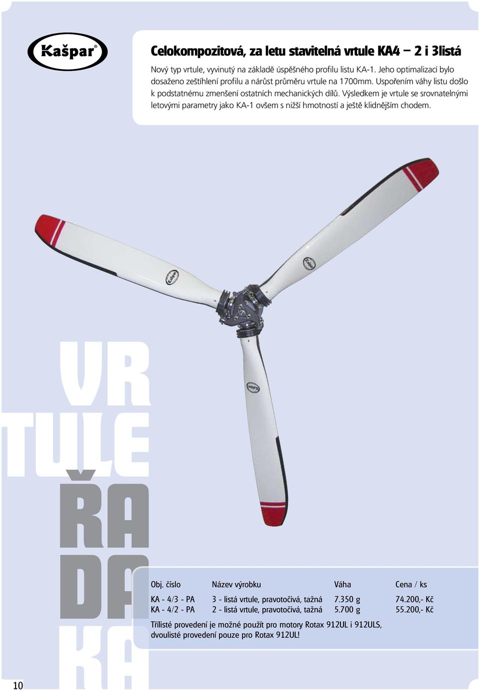 Výsledkem je vrtule se srovnatelnými letovými parametry jako KA-1 ovšem s nižší hmotností a ještě klidnějším chodem. vr tule řa 10 da Ka Obj.