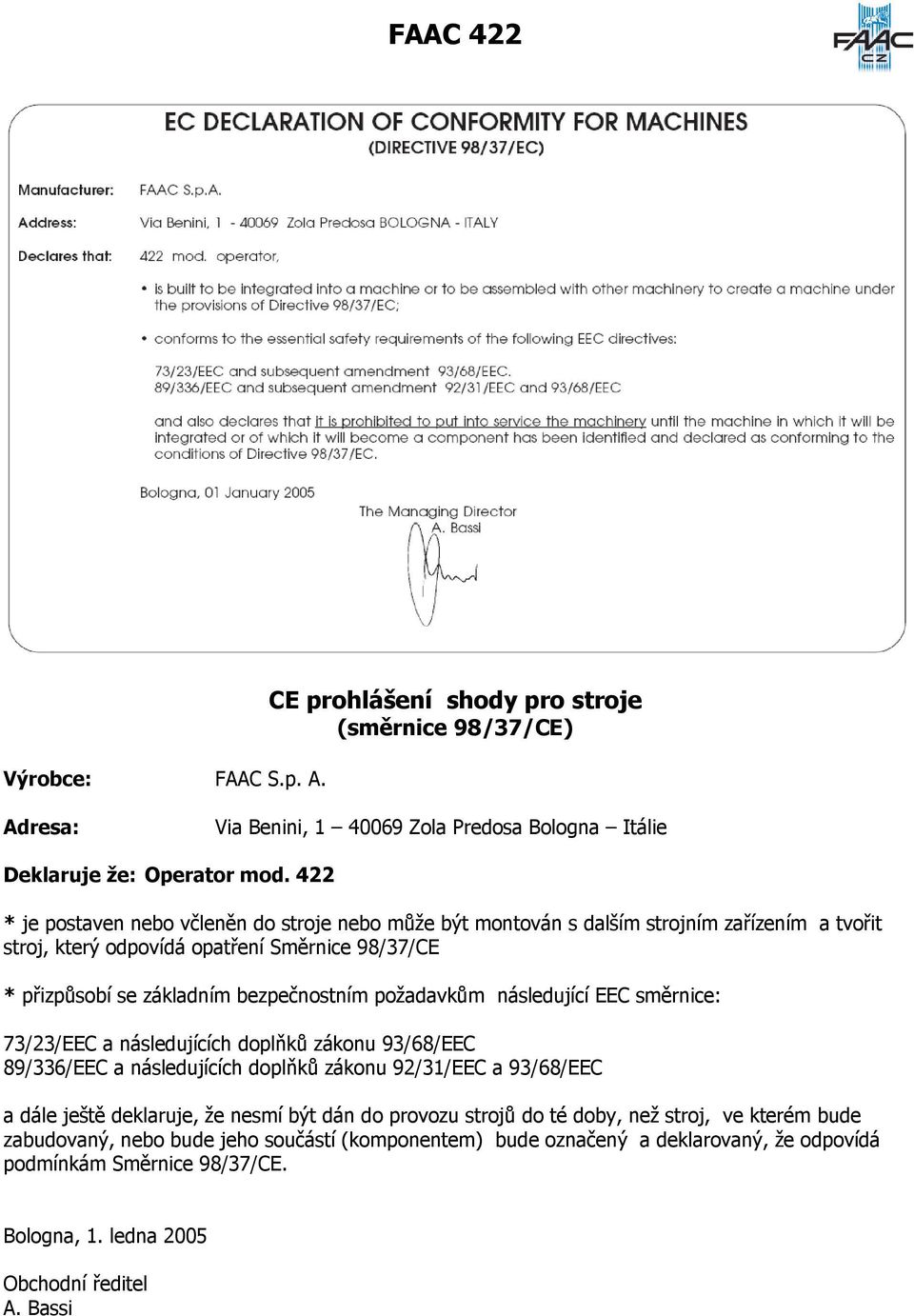 požadavkům následující EEC směrnice: 73/23/EEC a následujících doplňků zákonu 93/68/EEC 89/336/EEC a následujících doplňků zákonu 92/31/EEC a 93/68/EEC a dále ještě deklaruje, že nesmí být dán