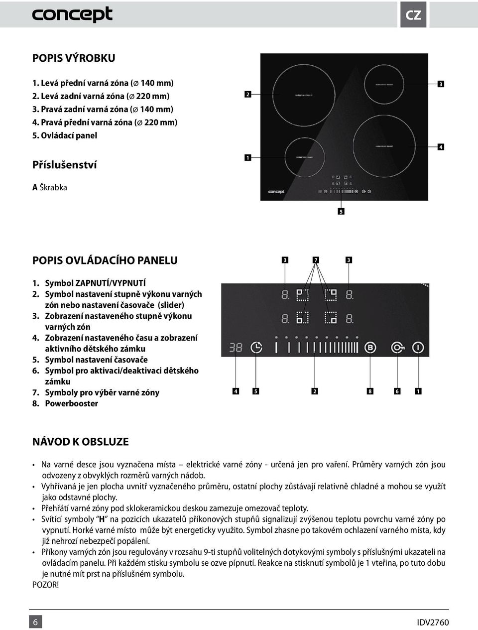 Zobrazení nastaveného stupně výkonu varných zón 4. Zobrazení nastaveného času a zobrazení aktivního dětského zámku 5. Symbol nastavení časovače 6. Symbol pro aktivaci/deaktivaci dětského zámku 7.