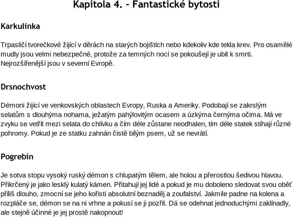 Drsnochvost Démoni žijící ve venkovských oblastech Evropy, Ruska a Ameriky. Podobají se zakrslým selatům s dlouhýma nohama, ježatým pahýlovitým ocasem a úzkýma černýma očima.