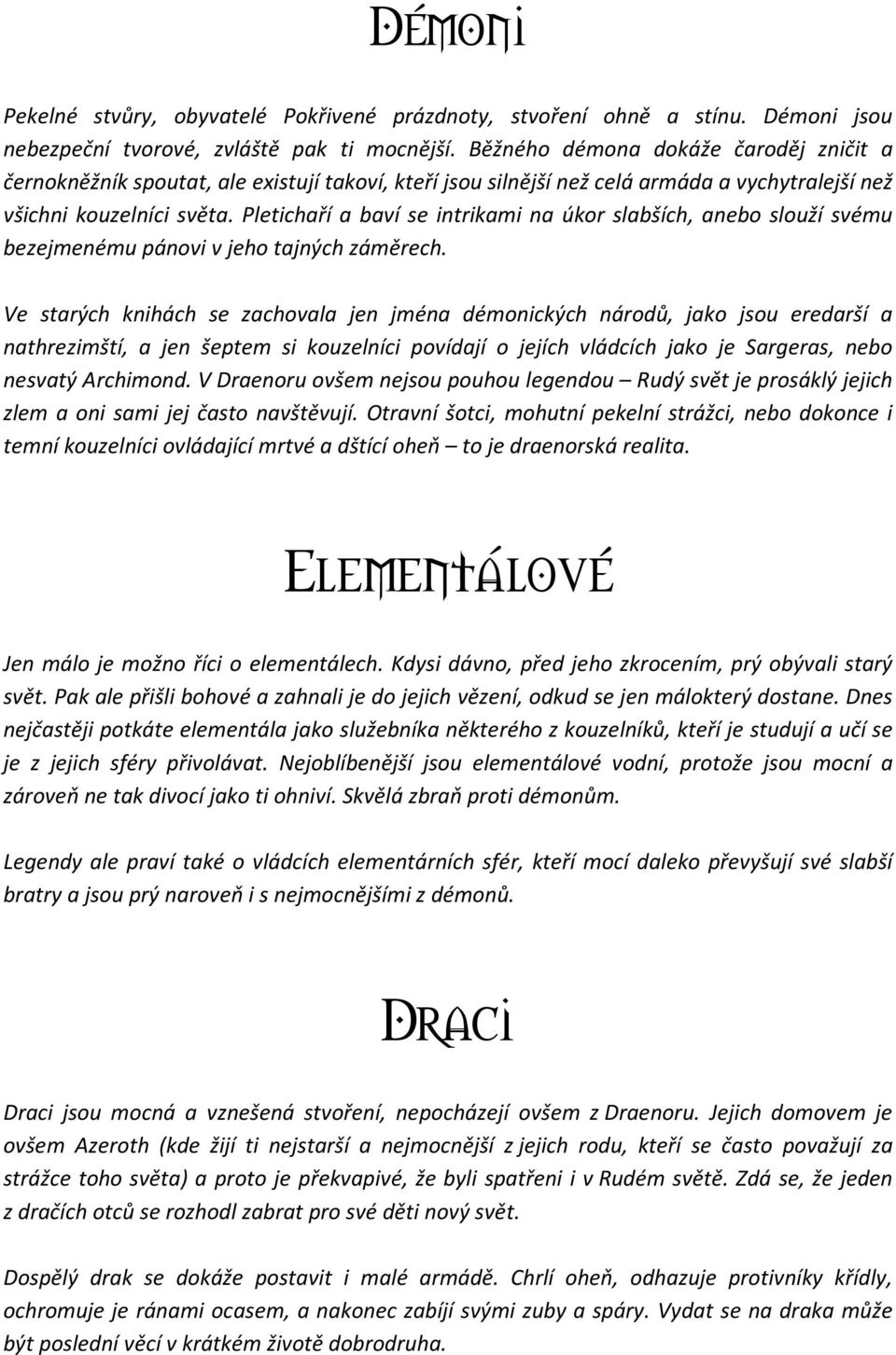 Pletichaří a baví se intrikami na úkor slabších, anebo slouží svému bezejmenému pánovi v jeho tajných záměrech.